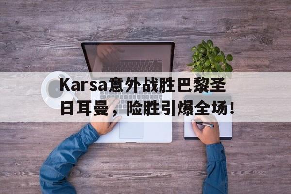 包含Karsa意外战胜巴黎圣日耳曼，险胜引爆全场！的词条